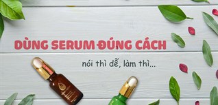 Chuyên gia da liễu hướng dẫn bạn cách sử dụng serum đúng điệu